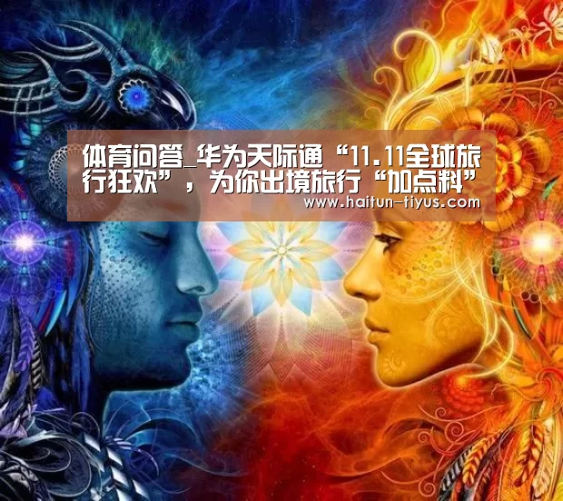 体育问答_华为天际通“11.11全球旅行狂欢”,为你出境旅行“加点料”(图1) 海豚体育