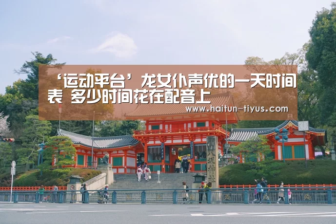 ‘运动平台’龙女仆声优的一天时间表 多少时间花在配音上(图3) 海豚体育